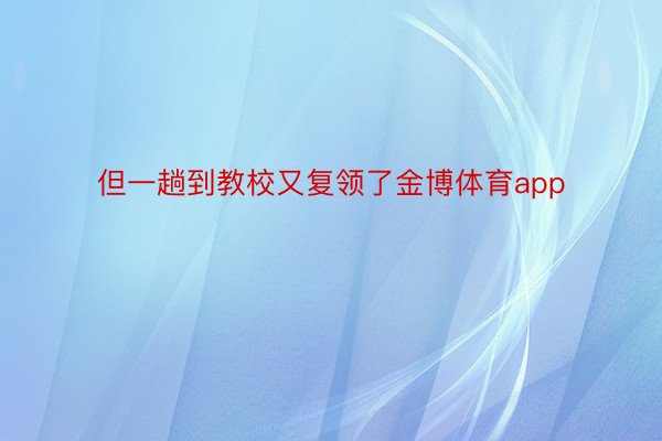 但一趟到教校又复领了金博体育app