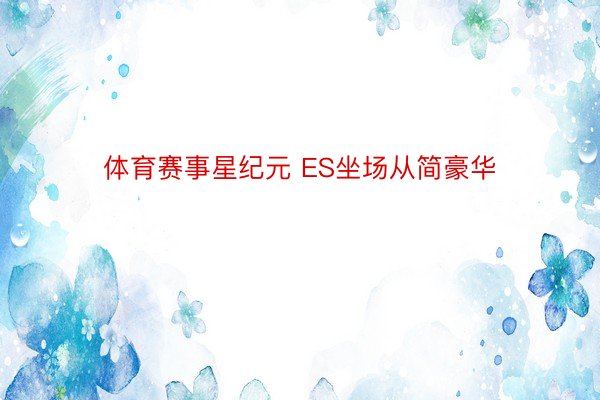 体育赛事星纪元 ES坐场从简豪华