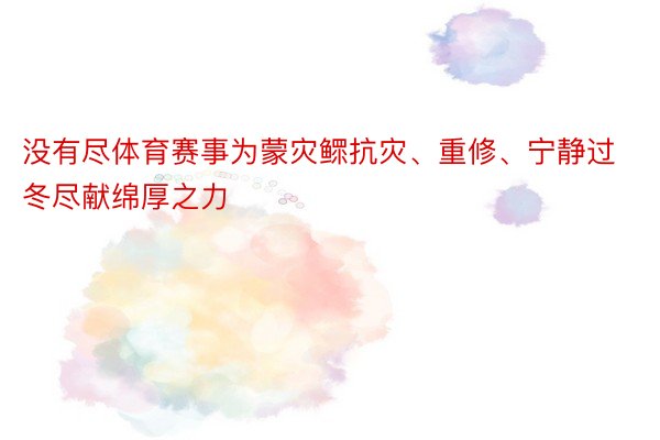 没有尽体育赛事为蒙灾鳏抗灾、重修、宁静过冬尽献绵厚之力