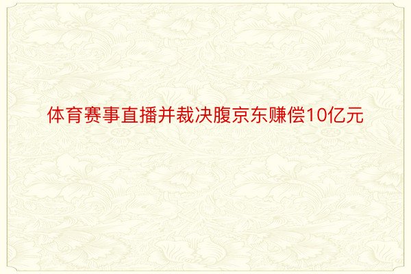 体育赛事直播并裁决腹京东赚偿10亿元