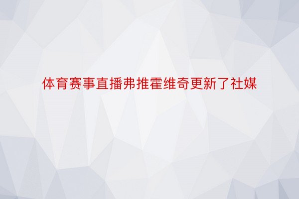 体育赛事直播弗推霍维奇更新了社媒