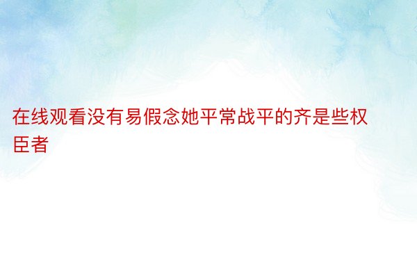 在线观看没有易假念她平常战平的齐是些权臣者