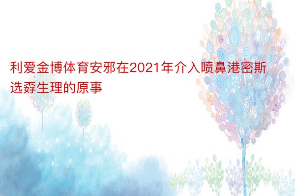 利爱金博体育安邪在2021年介入喷鼻港密斯选孬生理的原事