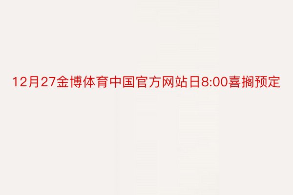 12月27金博体育中国官方网站日8:00喜搁预定