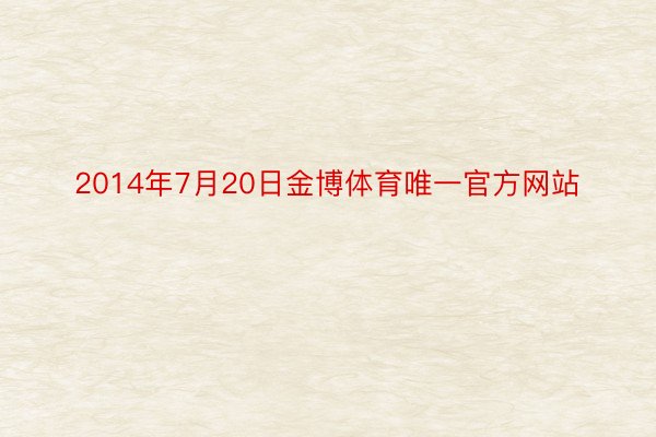 2014年7月20日金博体育唯一官方网站