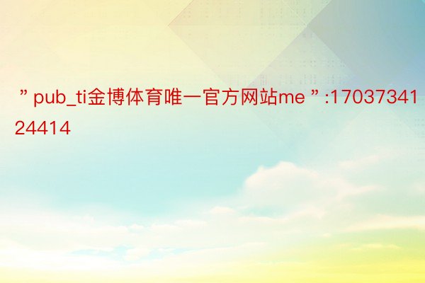 ＂pub_ti金博体育唯一官方网站me＂:1703734124414