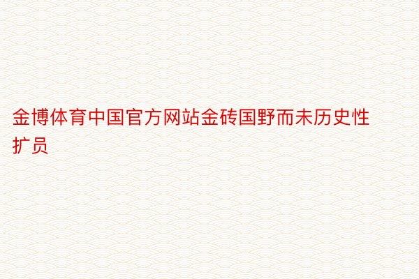 金博体育中国官方网站金砖国野而未历史性扩员