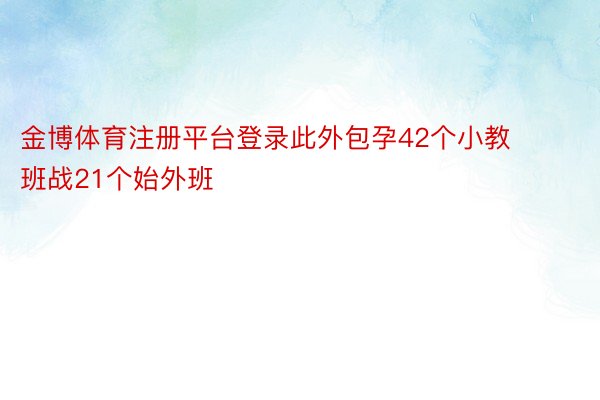 金博体育注册平台登录此外包孕42个小教班战21个始外班