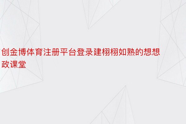 创金博体育注册平台登录建栩栩如熟的想想政课堂