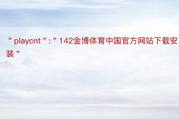 ＂playcnt＂:＂142金博体育中国官方网站下载安装＂