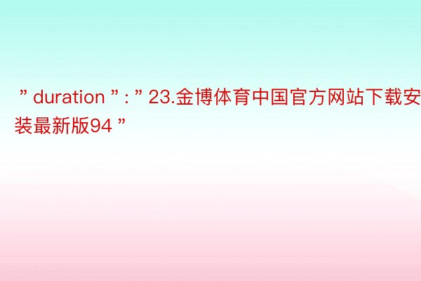 ＂duration＂:＂23.金博体育中国官方网站下载安装最新版94＂