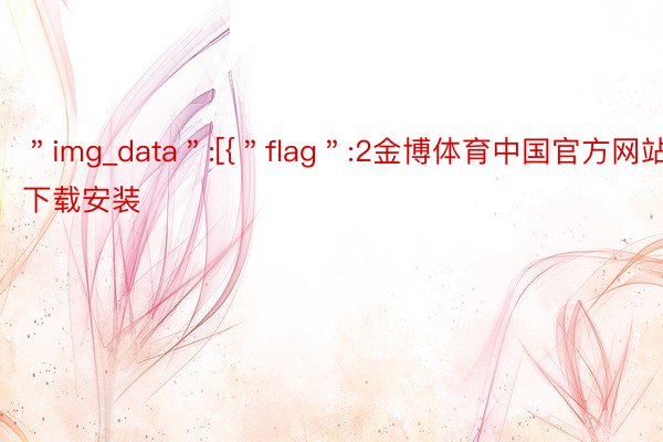 ＂img_data＂:[{＂flag＂:2金博体育中国官方网站下载安装