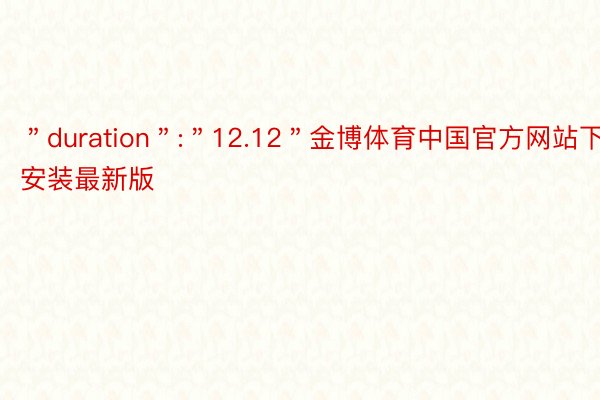 ＂duration＂:＂12.12＂金博体育中国官方网站下载安装最新版