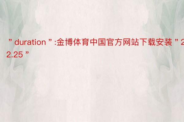 ＂duration＂:金博体育中国官方网站下载安装＂22.25＂