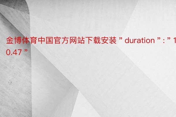 金博体育中国官方网站下载安装＂duration＂:＂10.47＂