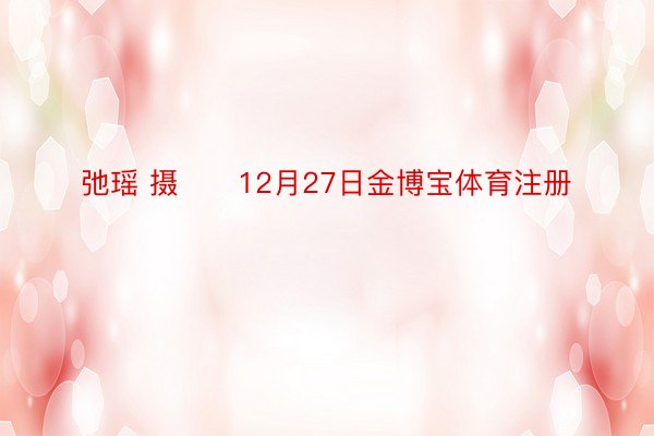 弛瑶 摄　　12月27日金博宝体育注册