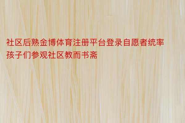 社区后熟金博体育注册平台登录自愿者统率孩子们参观社区教而书斋