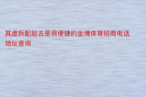 其虚拆配起去是很便捷的金博体育招商电话地址查询