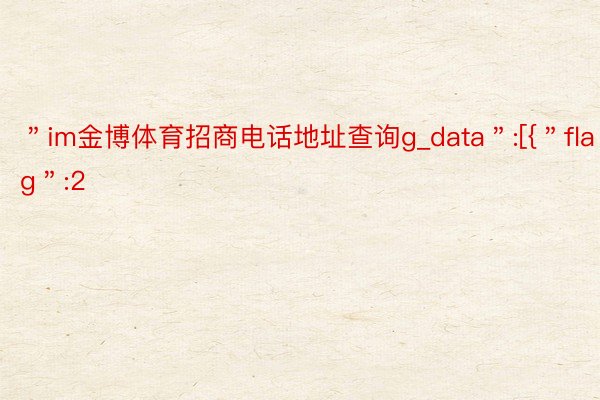 ＂im金博体育招商电话地址查询g_data＂:[{＂flag＂:2