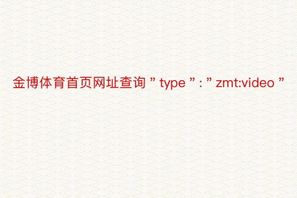 金博体育首页网址查询＂type＂:＂zmt:video＂