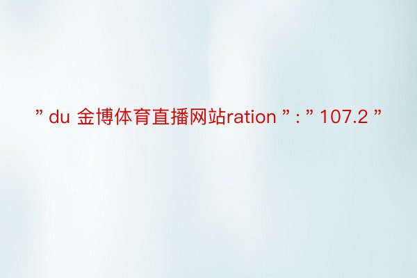 ＂du 金博体育直播网站ration＂:＂107.2＂