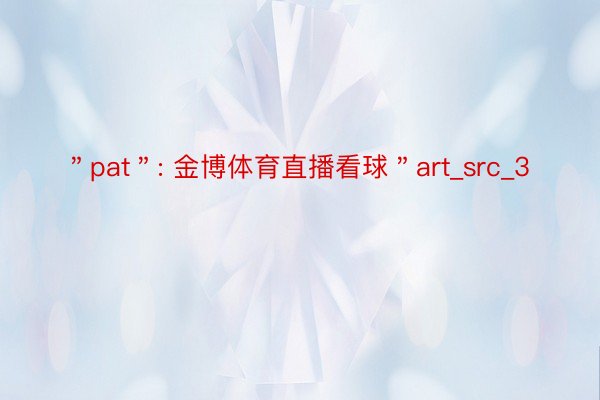 ＂pat＂: 金博体育直播看球＂art_src_3