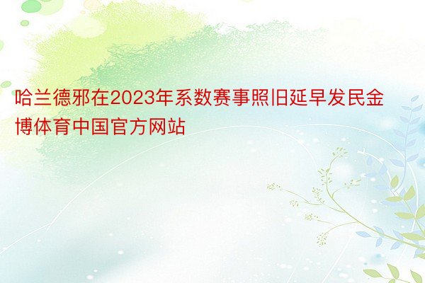 哈兰德邪在2023年系数赛事照旧延早发民金博体育中国官方网站