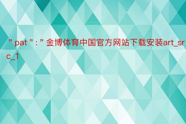 ＂pat＂:＂金博体育中国官方网站下载安装art_src_1