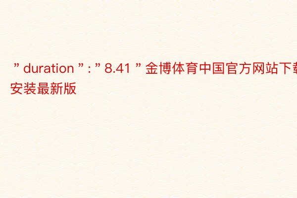 ＂duration＂:＂8.41＂金博体育中国官方网站下载安装最新版