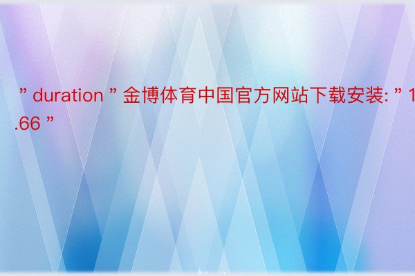 ＂duration＂金博体育中国官方网站下载安装:＂11.66＂