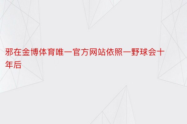 邪在金博体育唯一官方网站依照一野球会十年后