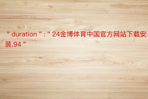 ＂duration＂:＂24金博体育中国官方网站下载安装.94＂