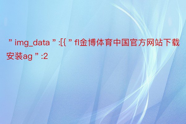 ＂img_data＂:[{＂fl金博体育中国官方网站下载安装ag＂:2