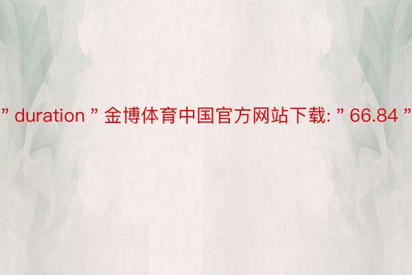 ＂duration＂金博体育中国官方网站下载:＂66.84＂