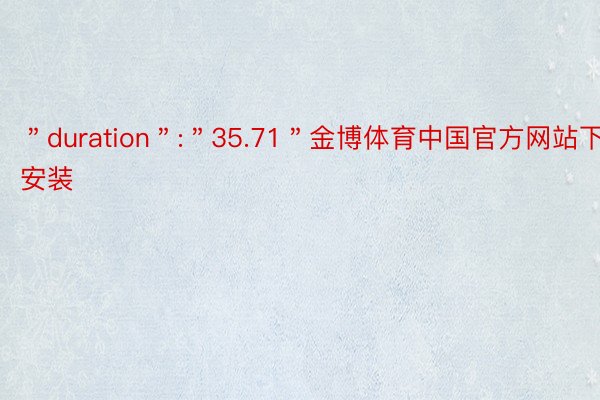 ＂duration＂:＂35.71＂金博体育中国官方网站下载安装