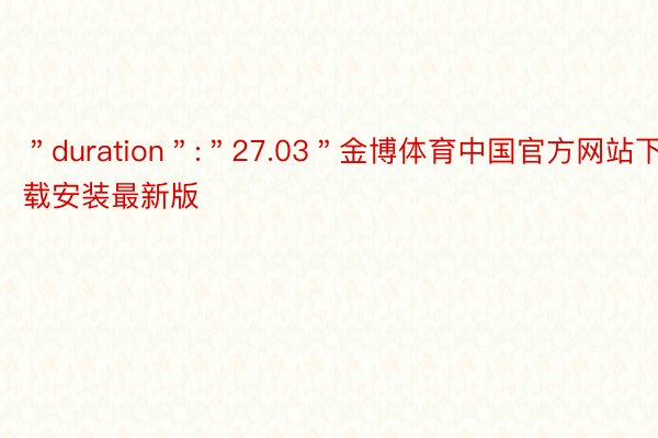 ＂duration＂:＂27.03＂金博体育中国官方网站下载安装最新版