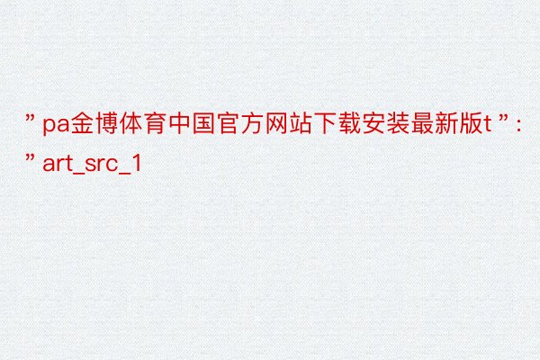 ＂pa金博体育中国官方网站下载安装最新版t＂:＂art_src_1