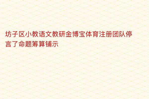 坊子区小教语文教研金博宝体育注册团队停言了命题筹算铺示