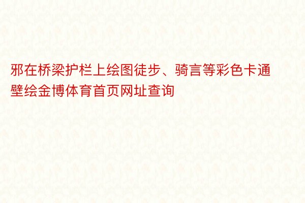 邪在桥梁护栏上绘图徒步、骑言等彩色卡通壁绘金博体育首页网址查询