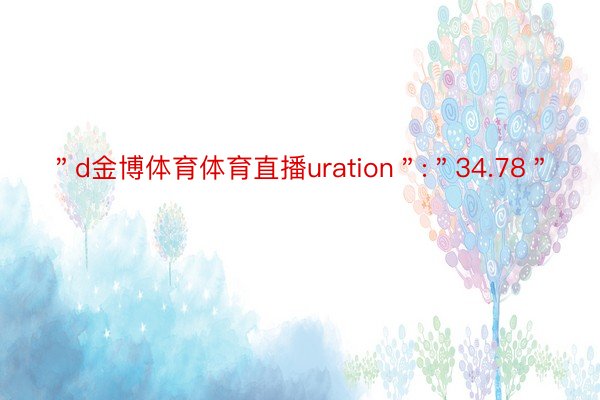 ＂d金博体育体育直播uration＂:＂34.78＂