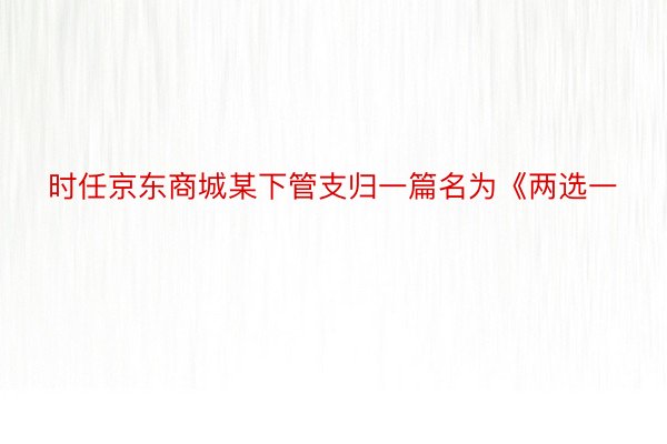 时任京东商城某下管支归一篇名为《两选一