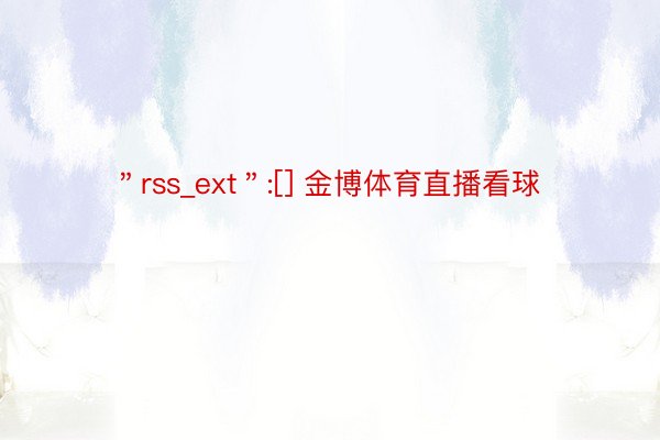 ＂rss_ext＂:[] 金博体育直播看球