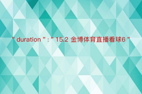 ＂duration＂:＂15.2 金博体育直播看球6＂