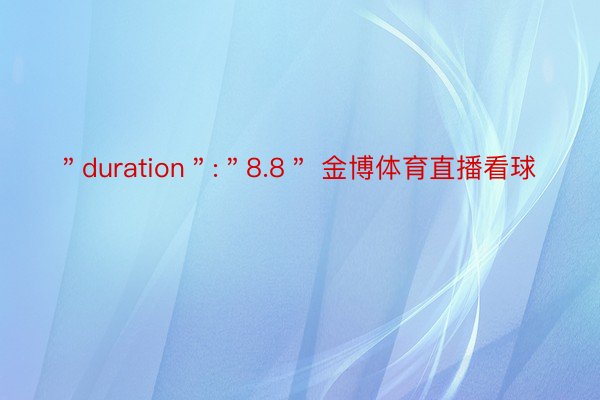 ＂duration＂:＂8.8＂ 金博体育直播看球