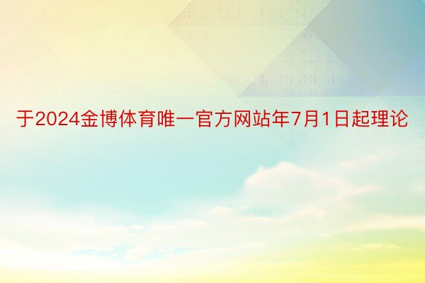 于2024金博体育唯一官方网站年7月1日起理论