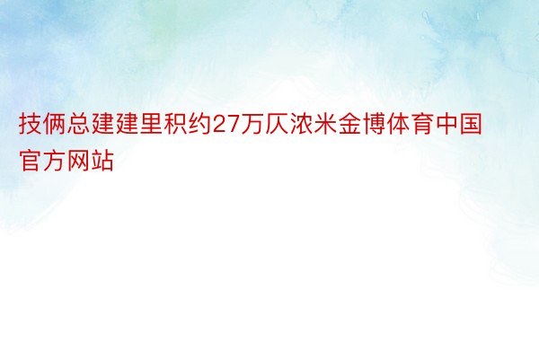 技俩总建建里积约27万仄浓米金博体育中国官方网站