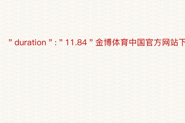 ＂duration＂:＂11.84＂金博体育中国官方网站下载