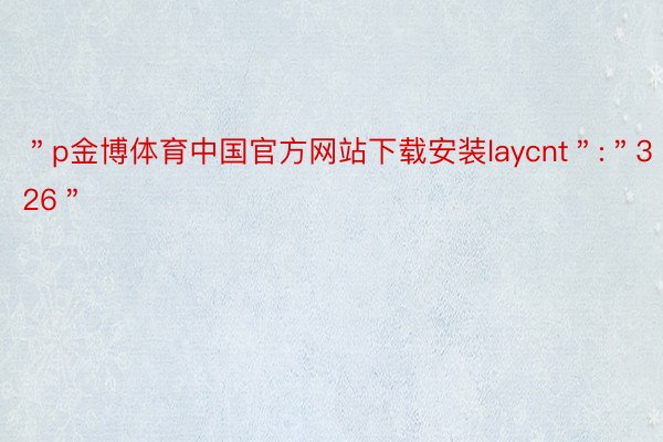 ＂p金博体育中国官方网站下载安装laycnt＂:＂326＂