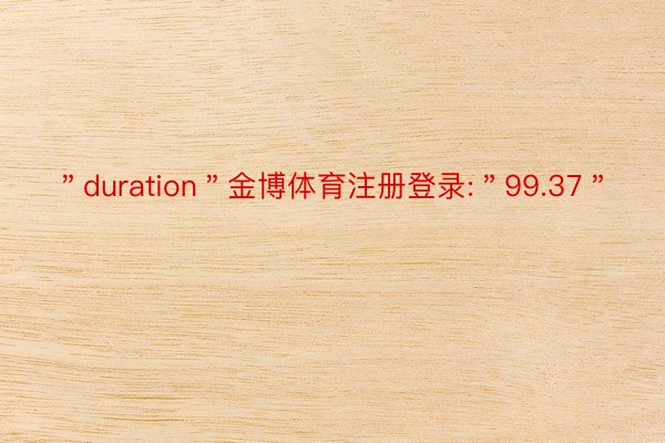 ＂duration＂金博体育注册登录:＂99.37＂