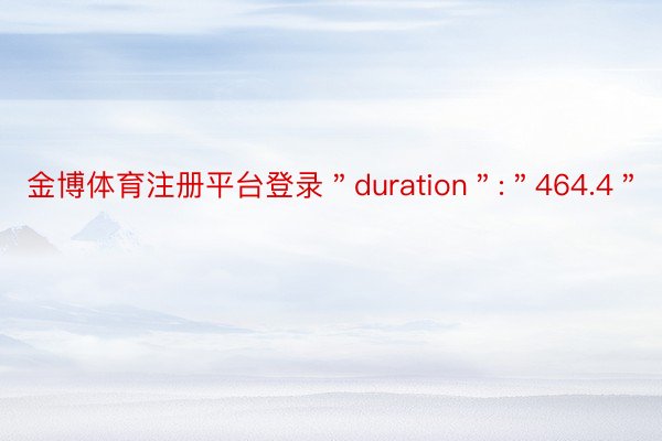 金博体育注册平台登录＂duration＂:＂464.4＂